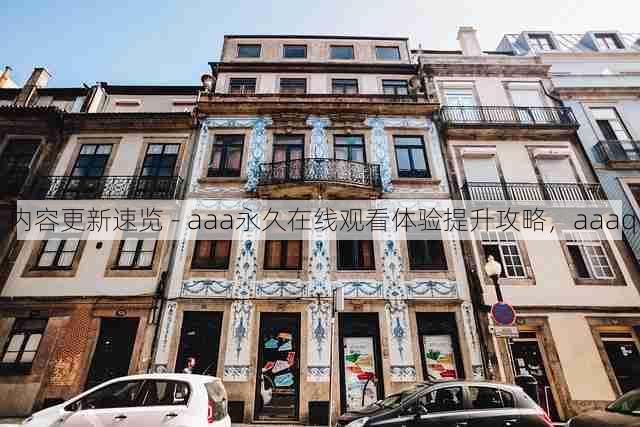内容更新速览 - aaa永久在线观看体验提升攻略,aaaq