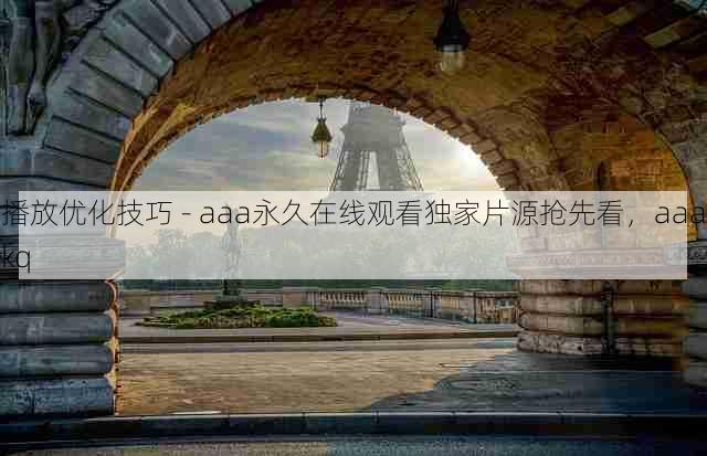 播放优化技巧 - aaa永久在线观看独家片源抢先看,aaakq