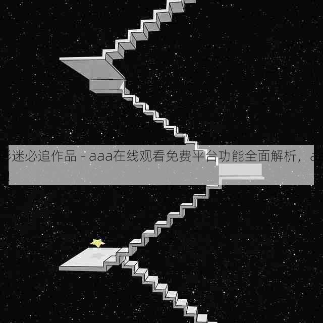 影迷必追作品 - aaa在线观看免费平台功能全面解析,aaa!