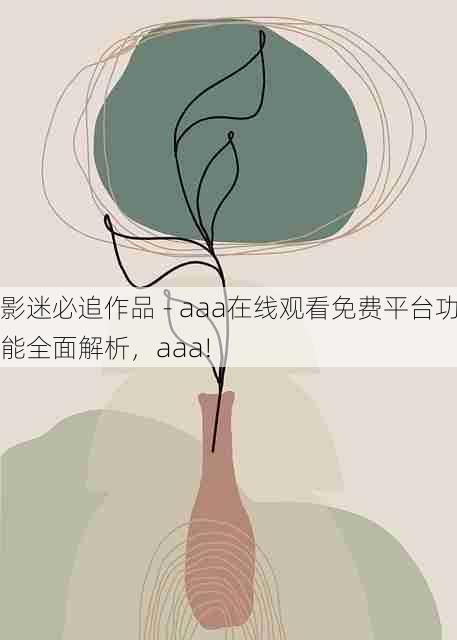 影迷必追作品 - aaa在线观看免费平台功能全面解析,aaa!