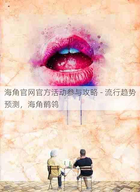 海角官网官方活动参与攻略 - 流行趋势预测,海角鹡鸰