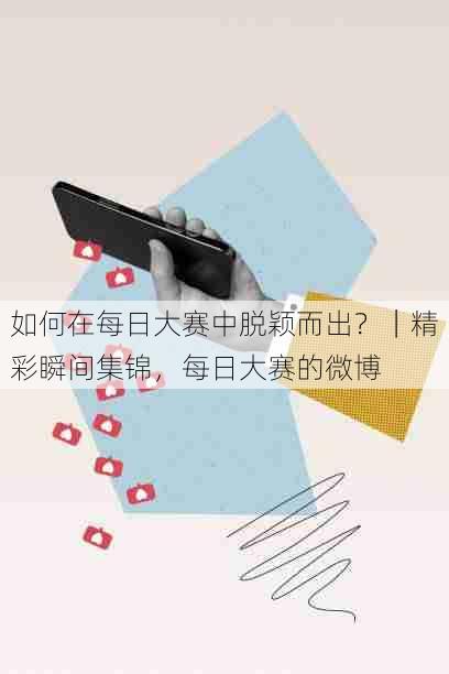 如何在每日大赛中脱颖而出?|精彩瞬间集锦,每日大赛的微博