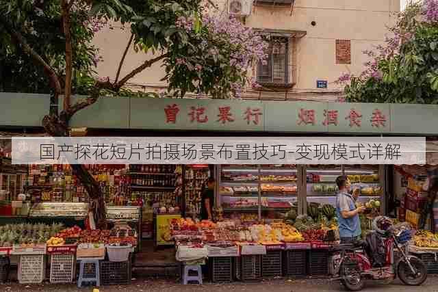 国产探花短片拍摄场景布置技巧-变现模式详解