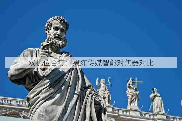 双机位合焦:果冻传媒智能对焦器对比