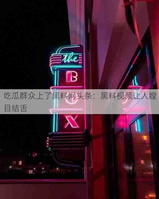 吃瓜群众上了黑料网头条:黑料视频让人瞠目结舌