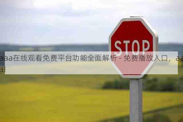 aaa在线观看免费平台功能全面解析 - 免费播放入口,aaa!