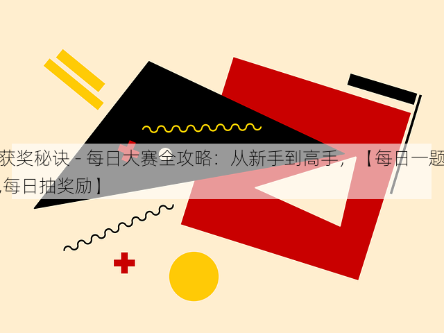 获奖秘诀 - 每日大赛全攻略:从新手到高手,【每日一题,每日抽奖励】