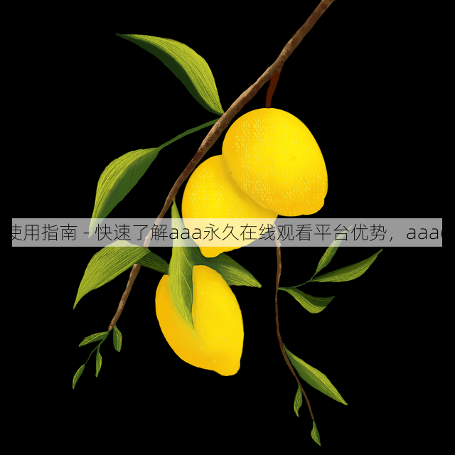 使用指南 - 快速了解aaa永久在线观看平台优势,aaaq