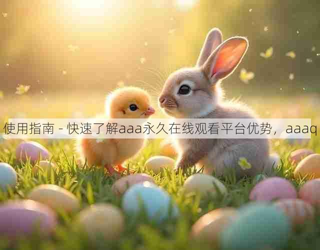 使用指南 - 快速了解aaa永久在线观看平台优势,aaaq