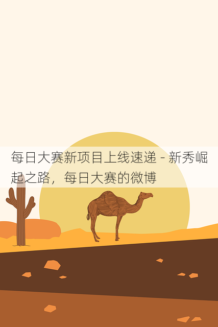 每日大赛新项目上线速递 - 新秀崛起之路,每日大赛的微博