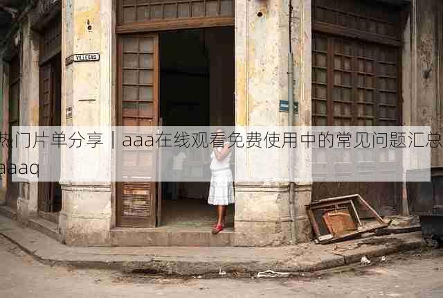 热门片单分享|aaa在线观看免费使用中的常见问题汇总,aaaq