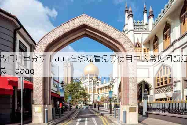 热门片单分享|aaa在线观看免费使用中的常见问题汇总,aaaq
