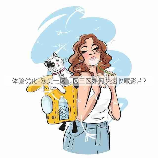 体验优化-欧美一区二区三区如何快速收藏影片?