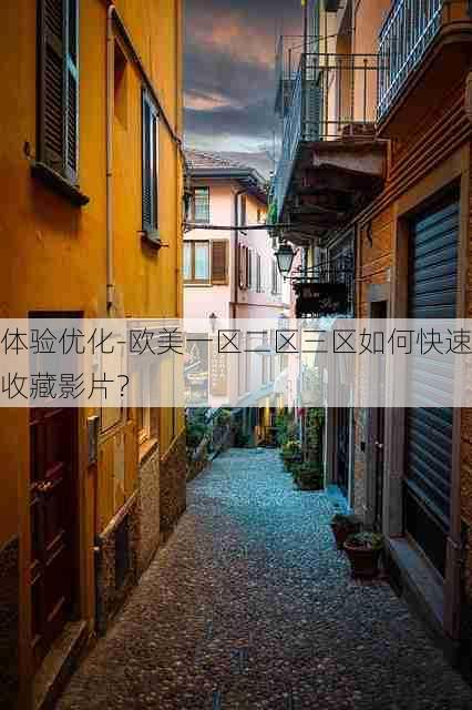 体验优化-欧美一区二区三区如何快速收藏影片?