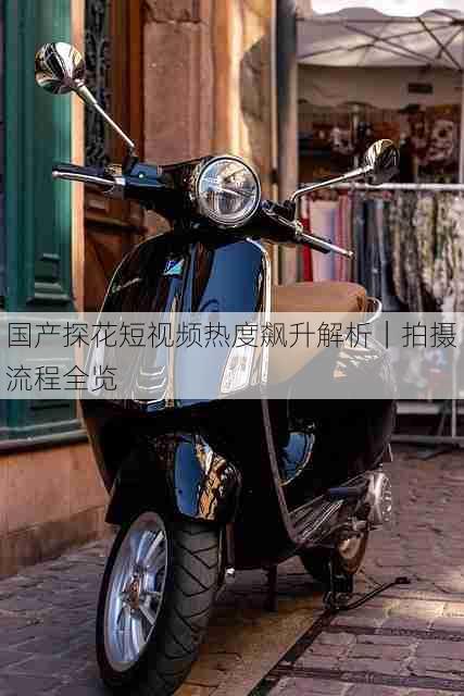 国产探花短视频热度飙升解析|拍摄流程全览