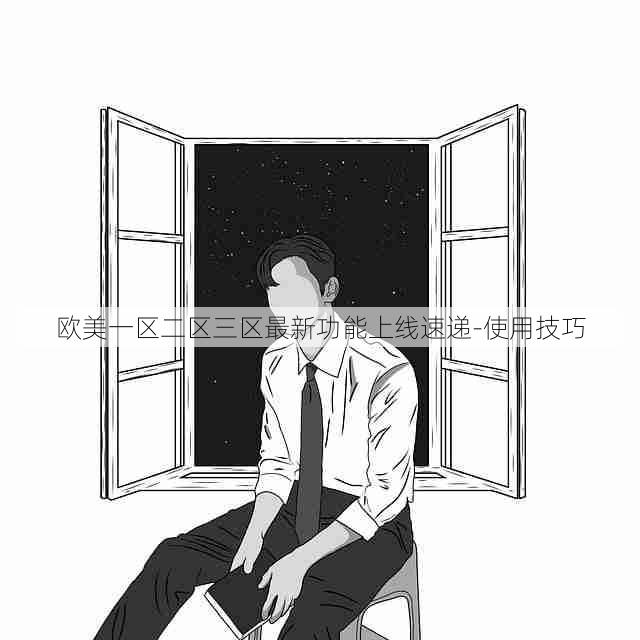 欧美一区二区三区最新功能上线速递-使用技巧