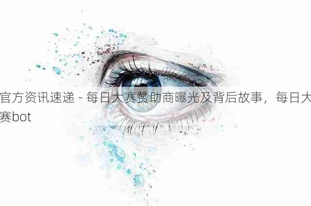 官方资讯速递 - 每日大赛赞助商曝光及背后故事,每日大赛bot