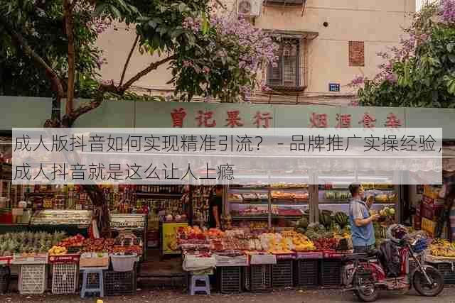 成人版抖音如何实现精准引流? - 品牌推广实操经验,成人抖音就是这么让人上瘾