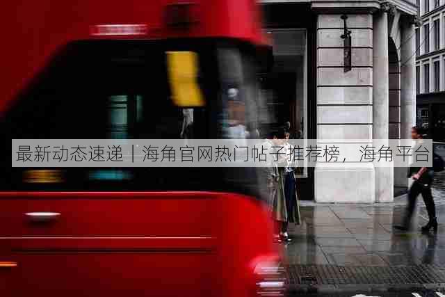 最新动态速递|海角官网热门帖子推荐榜,海角平台