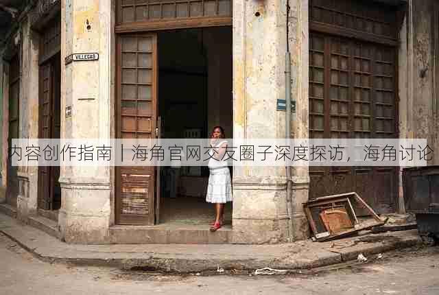 内容创作指南｜海角官网交友圈子深度探访，海角讨论