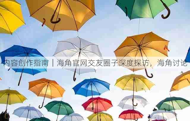 内容创作指南|海角官网交友圈子深度探访,海角讨论