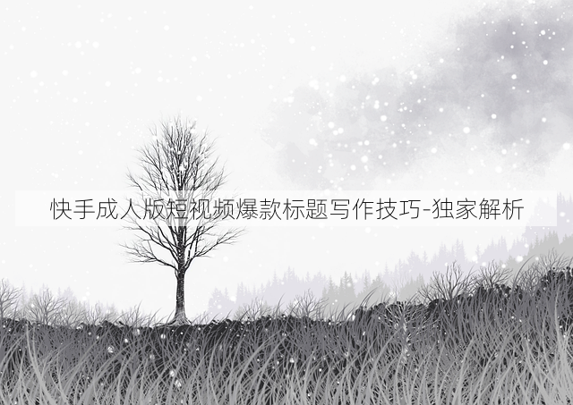 快手成人版短视频爆款标题写作技巧-独家解析