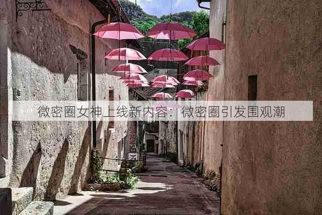 微密圈女神上线新内容:微密圈引发围观潮