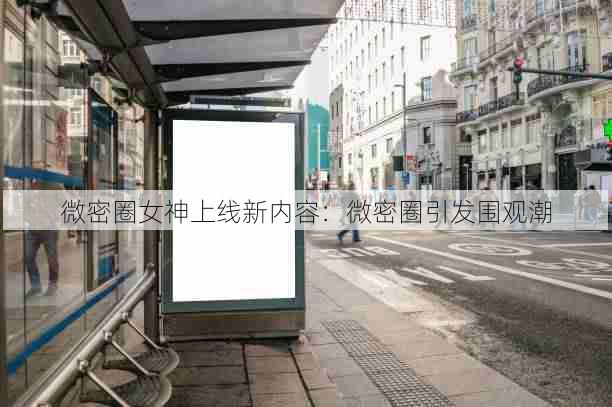 微密圈女神上线新内容:微密圈引发围观潮