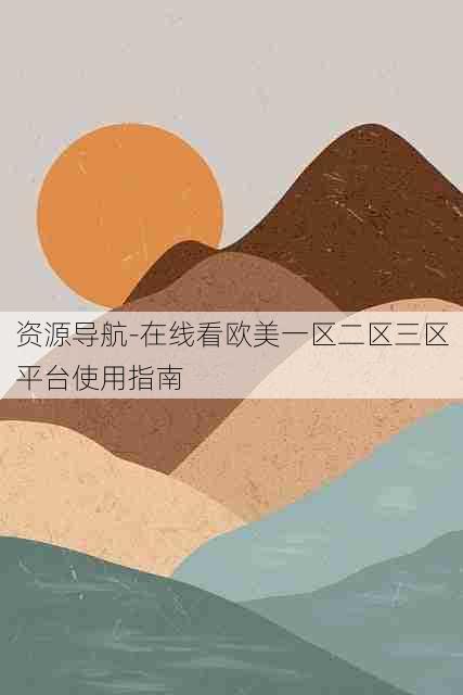 资源导航-在线看欧美一区二区三区平台使用指南