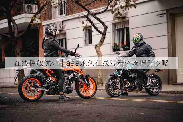 在线播放优化|aaa永久在线观看体验提升攻略
