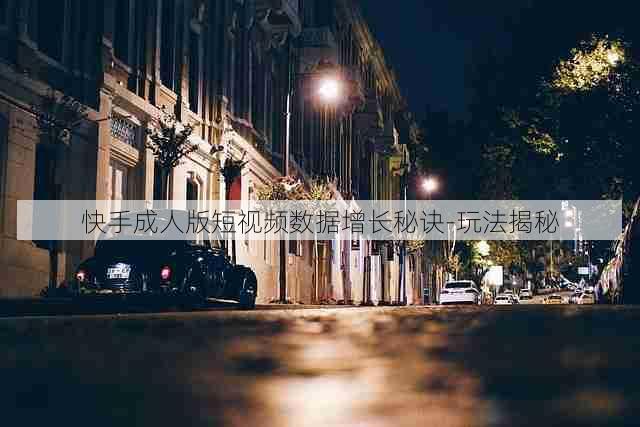 快手成人版短视频数据增长秘诀-玩法揭秘