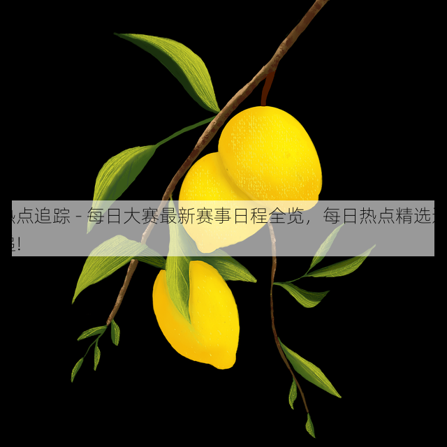 热点追踪 - 每日大赛最新赛事日程全览,每日热点精选速递!