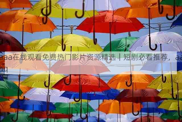 aaa在线观看免费热门影片资源精选|短剧必看推荐,aaaq