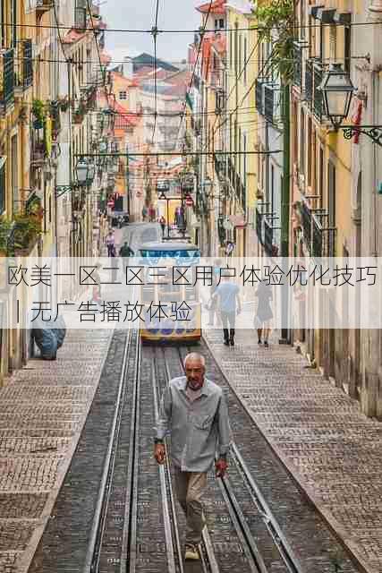 欧美一区二区三区用户体验优化技巧|无广告播放体验