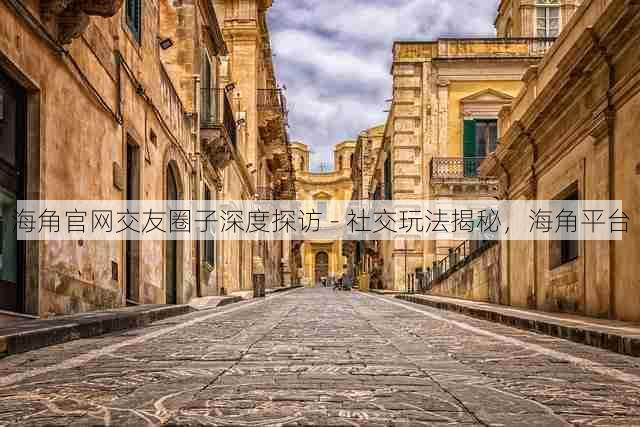 海角官网交友圈子深度探访 - 社交玩法揭秘,海角平台