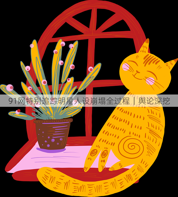 91网特别追踪明星人设崩塌全过程｜舆论深挖