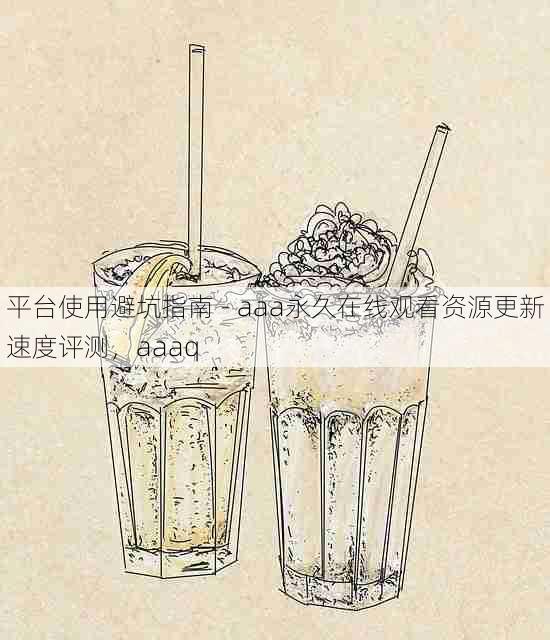 平台使用避坑指南 - aaa永久在线观看资源更新速度评测，aaaq