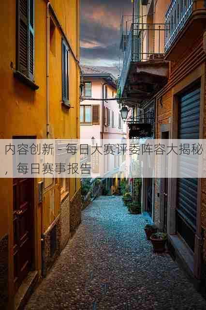 内容创新 - 每日大赛评委阵容大揭秘,每日赛事报告