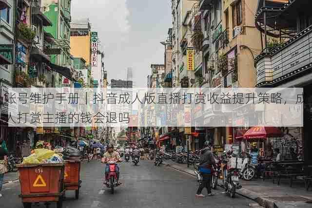 账号维护手册｜抖音成人版直播打赏收益提升策略，成人打赏主播的钱会退吗