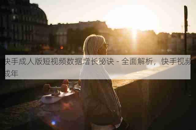 快手成人版短视频数据增长秘诀 - 全面解析,快手视频成年