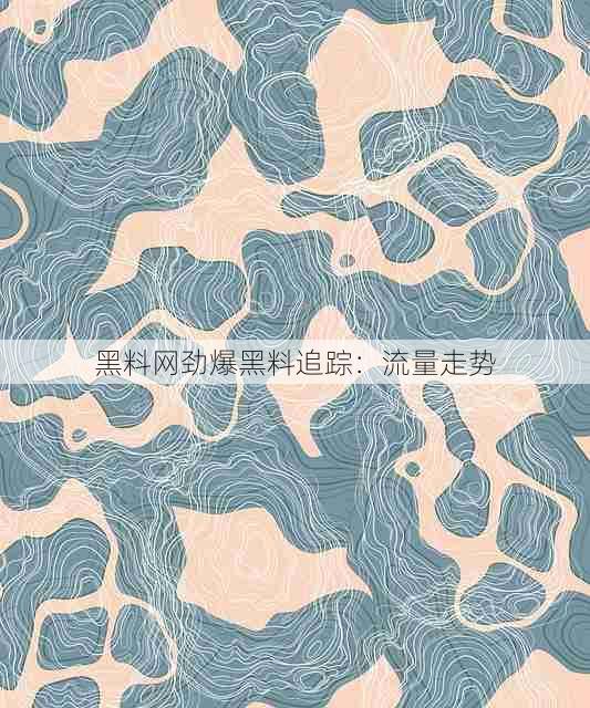 黑料网劲爆黑料追踪:流量走势
