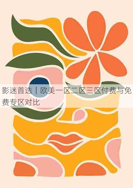 影迷首选|欧美一区二区三区付费与免费专区对比