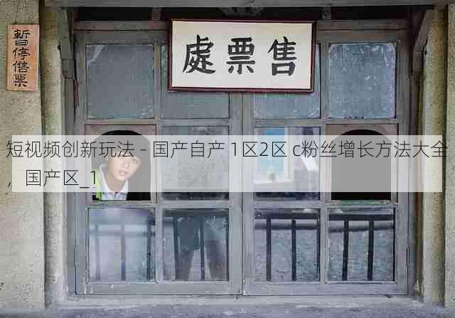 短视频创新玩法 - 国产自产 1区2区 c粉丝增长方法大全,国产区_1