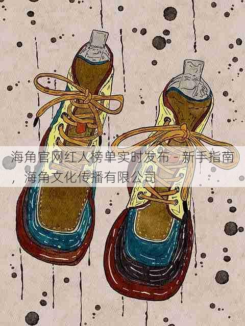海角官网红人榜单实时发布 - 新手指南，海角文化传播有限公司