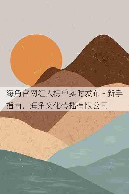 海角官网红人榜单实时发布 - 新手指南，海角文化传播有限公司