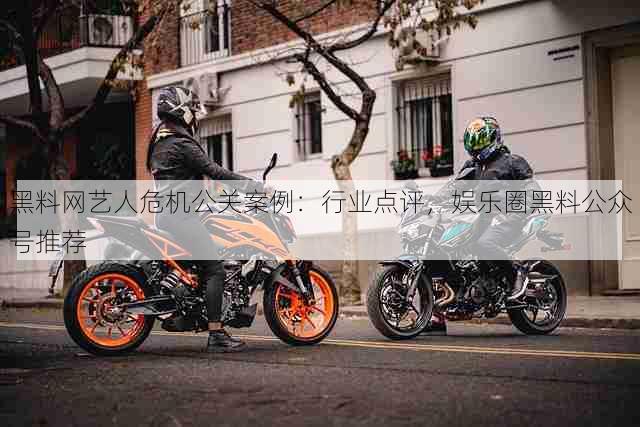 黑料网艺人危机公关案例:行业点评,娱乐圈黑料公众号推荐