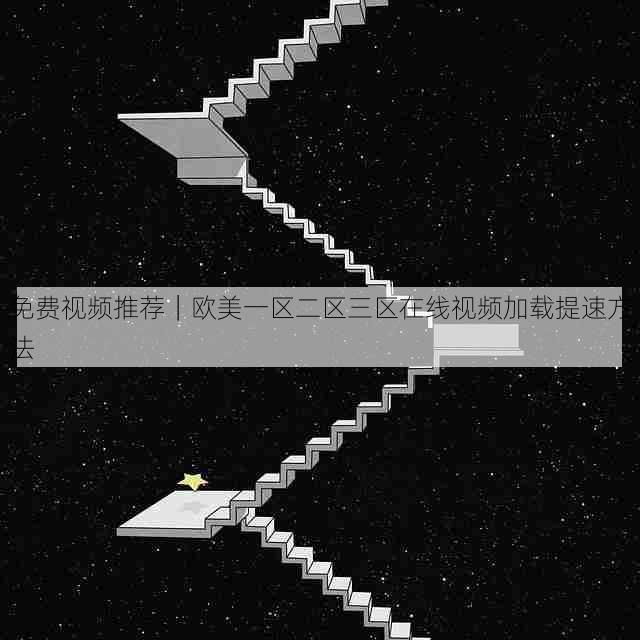 免费视频推荐|欧美一区二区三区在线视频加载提速方法
