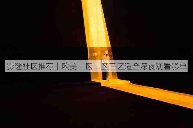 影迷社区推荐｜欧美一区二区三区适合深夜观看影单