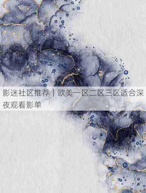 影迷社区推荐｜欧美一区二区三区适合深夜观看影单